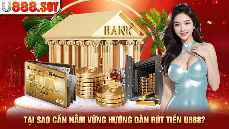 Tại sao cần nắm vững hướng dẫn rút tiền U888?